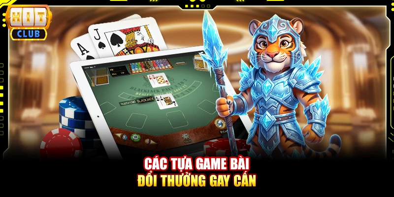 Các tựa game bài đổi thưởng gay cấn 